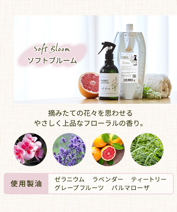 ソフトブルーム 摘みたての花々を思わせるやさしく上品なフローラルの香り。使用精油はゼラニウム、ラベンダー、ティートリー、グレープフルーツ、パルマローザ。